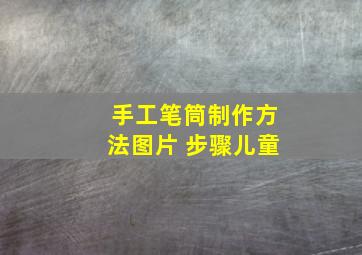 手工笔筒制作方法图片 步骤儿童